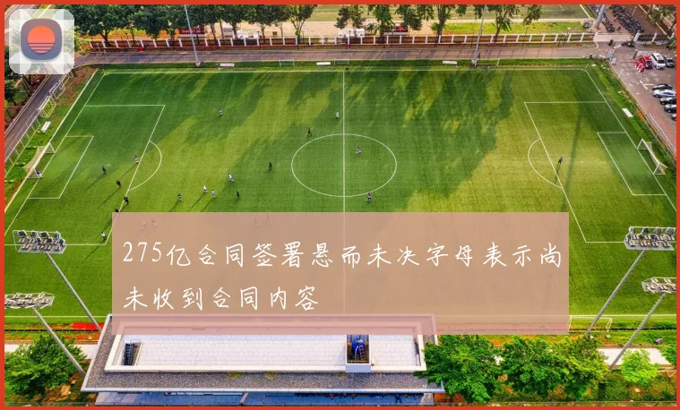 275亿合同签署悬而未决字母表示尚未收到合同内容