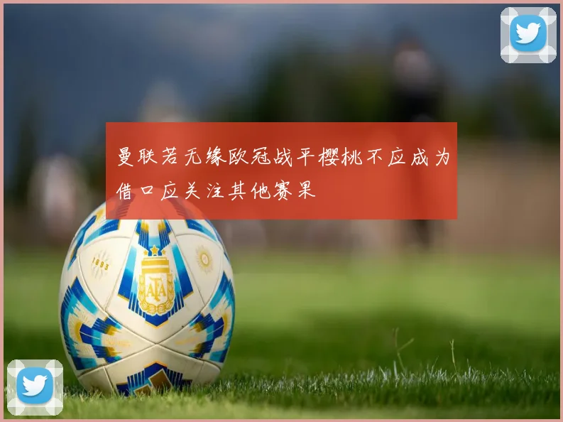 曼联若无缘欧冠战平樱桃不应成为借口应关注其他赛果
