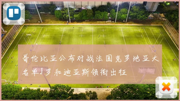 哥伦比亚公布对战法国克罗地亚大名单J罗和迪亚斯领衔出征
