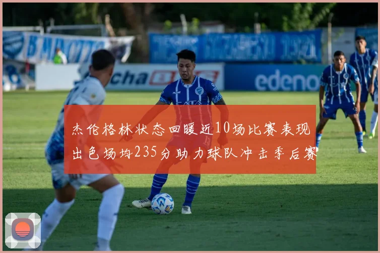 杰伦格林状态回暖近10场比赛表现出色场均235分助力球队冲击季后赛