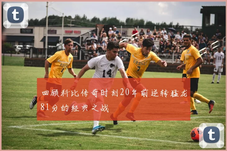 回顾科比传奇时刻20年前逆转猛龙81分的经典之战