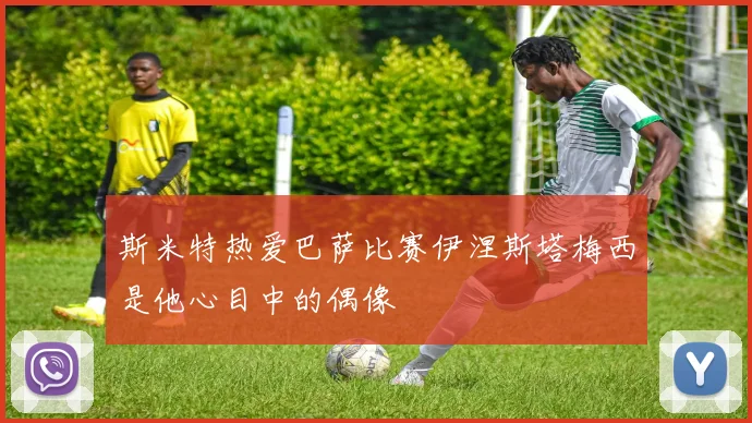 斯米特热爱巴萨比赛伊涅斯塔梅西是他心目中的偶像