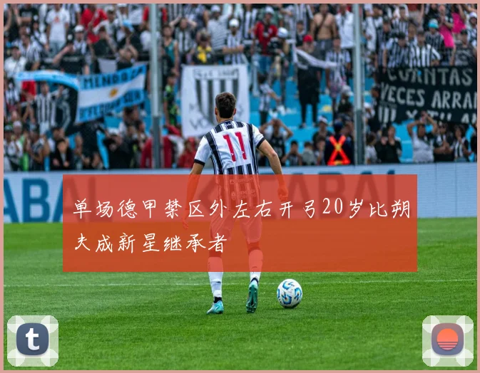 单场德甲禁区外左右开弓20岁比朔夫成新星继承者