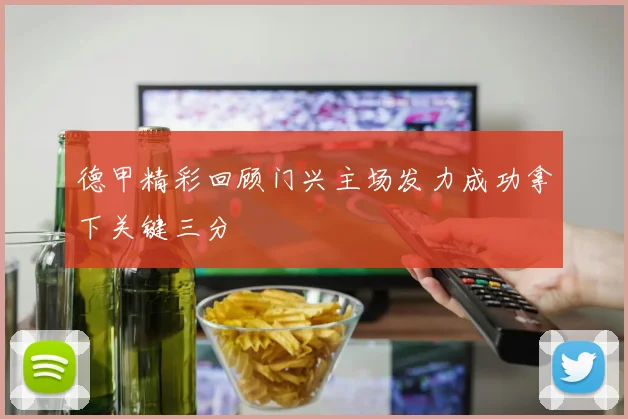德甲精彩回顾门兴主场发力成功拿下关键三分
