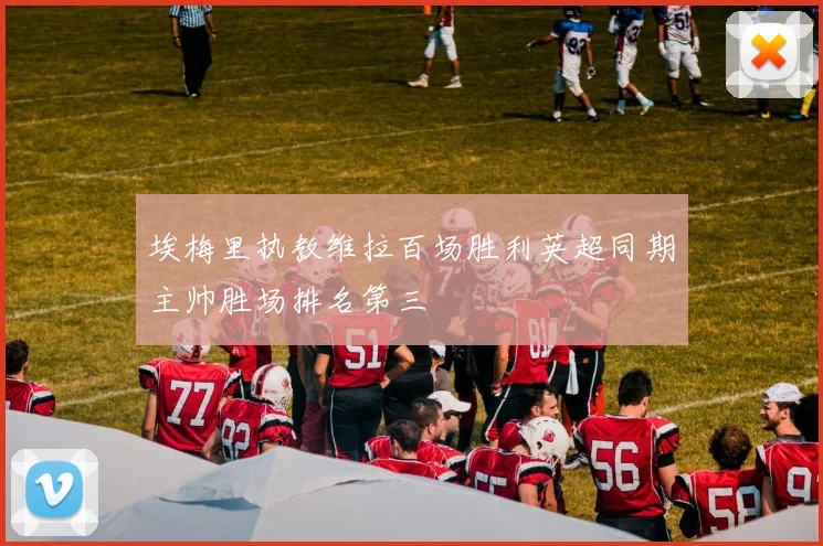 埃梅里执教维拉百场胜利英超同期主帅胜场排名第三